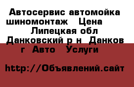 Автосервис автомойка шиномонтаж › Цена ­ 100 - Липецкая обл., Данковский р-н, Данков г. Авто » Услуги   